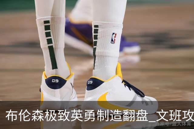 布伦森极致英勇制造翻盘 文班攻防都受挫软肋暴露